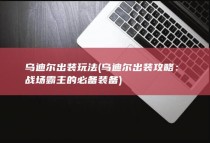 乌迪尔出装玩法 (乌迪尔出装攻略：战场霸主的必备装备)