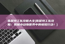 豚鼠特工队攻略大全 (豚鼠特工队攻略：揭秘小动物世界中的惊险行动！)