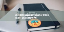 逆转裁判3攻略第二章 (逆转裁判3攻略：揭秘终极审判)