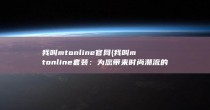 我叫mtonline官网 (我叫mt online 套装：为您带来时尚潮流的必备选择)