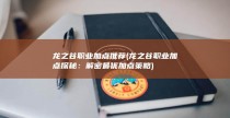 龙之谷职业加点推荐 (龙之谷职业加点探秘：解密最优加点策略)