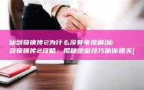 仙剑奇侠传2为什么没有电视剧 (仙剑奇侠传2攻略：揭秘绝密技巧助你通关)