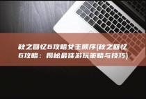 秋之回忆6攻略女主顺序 (秋之回忆6攻略：揭秘最佳游玩策略与技巧)