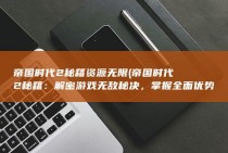 帝国时代2秘籍资源无限 (帝国时代2秘籍：解密游戏无敌秘决，掌握全面优势)