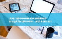 天龙八部2888新手礼包里面都有什么 (天龙八部2888：武圣卡送什么？)