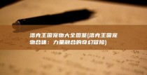 洛克王国宠物大全图鉴 ( 洛克王国宠物合体：力量融合的奇幻冒险 )