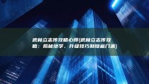 武林立志传攻略心得 (武林立志传攻略：揭秘绝学、升级技巧和隐藏门派)