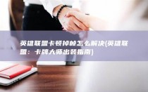 英雄联盟卡顿掉帧怎么解决 (英雄联盟：卡牌大师出装指南)