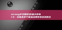 strong中文翻译 (仿盛大传奇1.5： 玩家热衷于体验经典传奇游戏的全新版本)