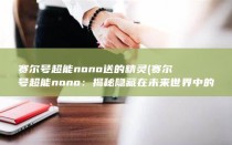 赛尔号超能nono送的精灵 (赛尔号超能nono：揭秘隐藏在未来世界中的超能力战士)