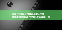 仿盛大传奇1.5各装备出处+各图打装备地点 (仿盛大传奇1.5正式版：再现经典，致敬传奇)