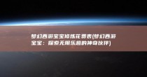 梦幻西游宝宝修炼花费表 (梦幻西游宝宝：探索无限乐趣的神奇伙伴)