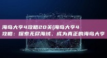 海岛大亨4攻略20关 (海岛大亨4攻略：探索无尽海域，成为真正的海岛大亨！)